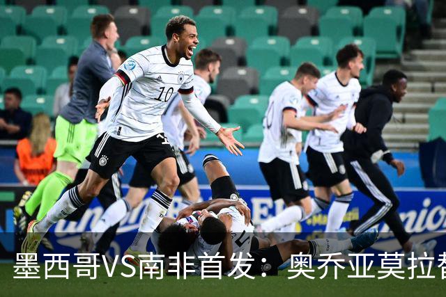 墨西哥VS南非首发：奥乔亚莫拉替补 劳尔-希门尼斯首发